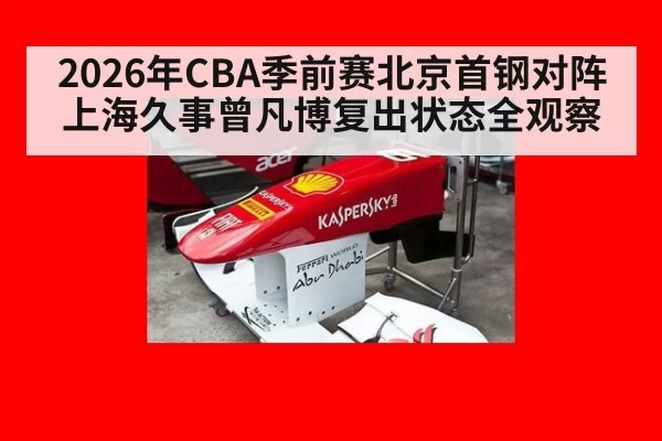 2026年CBA季前赛北京首钢对阵上海久事曾凡博复出状态全观察