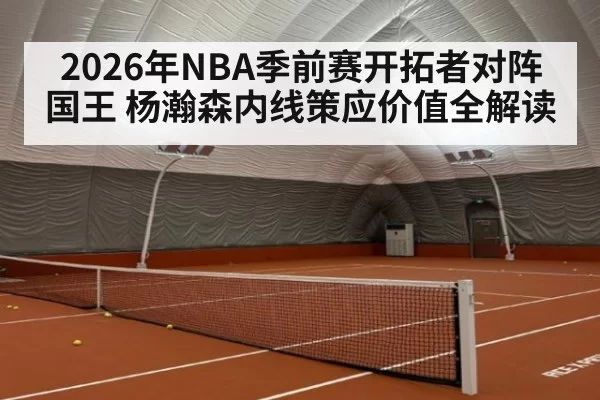 2026年NBA季前赛开拓者对阵国王 杨瀚森内线策应价值全解读
